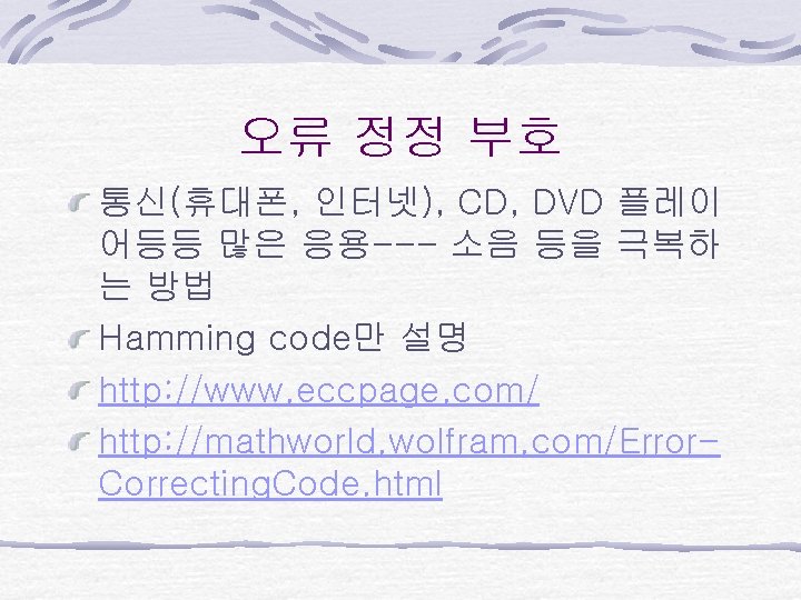 오류 정정 부호 통신(휴대폰, 인터넷), CD, DVD 플레이 어등등 많은 응용--- 소음 등을 극복하