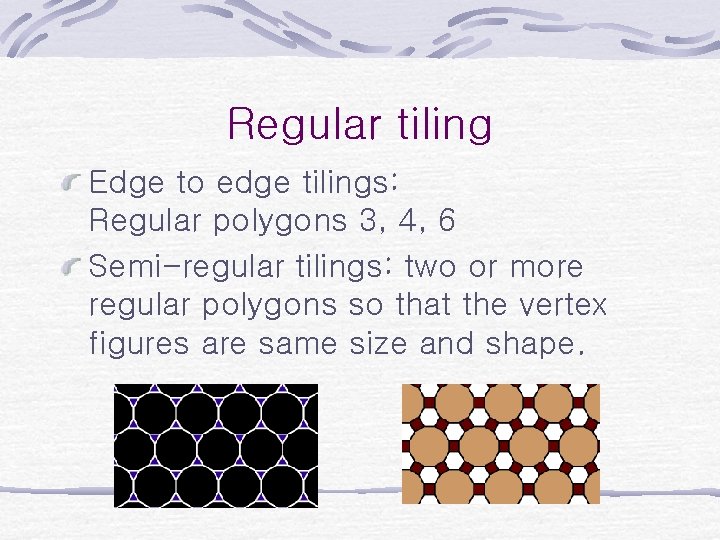 Regular tiling Edge to edge tilings: Regular polygons 3, 4, 6 Semi-regular tilings: two