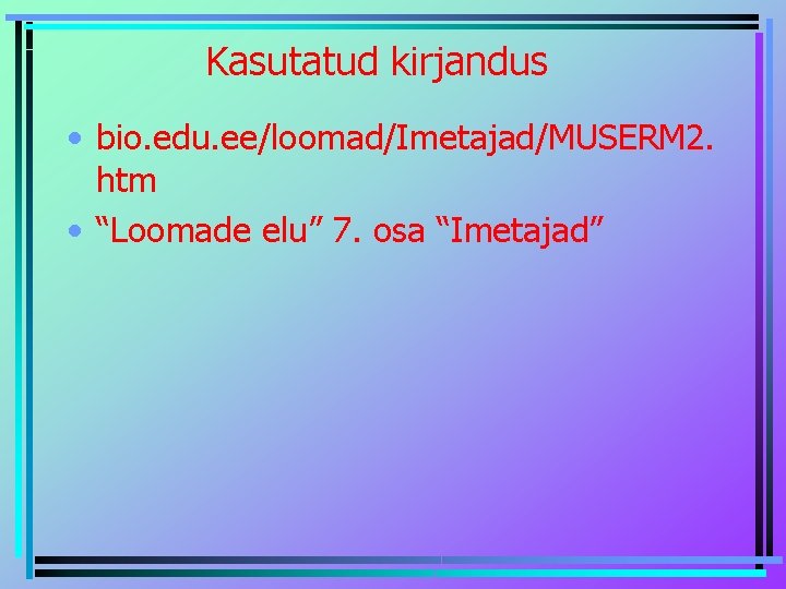 Kasutatud kirjandus • bio. edu. ee/loomad/Imetajad/MUSERM 2. htm • “Loomade elu” 7. osa “Imetajad”