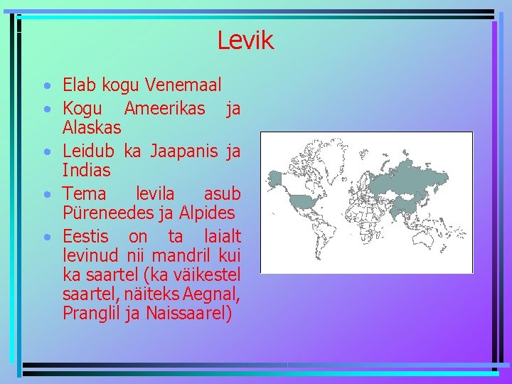 Levik • Elab kogu Venemaal • Kogu Ameerikas ja Alaskas • Leidub ka Jaapanis