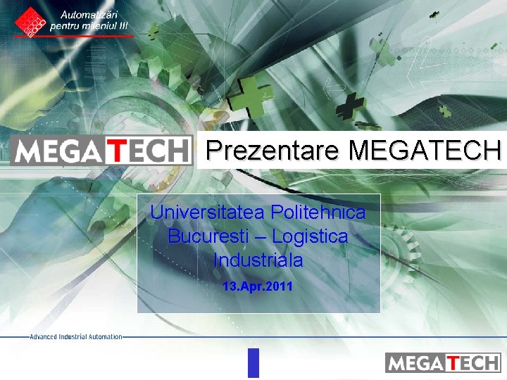 Prezentare MEGATECH Universitatea Politehnica Bucuresti – Logistica Industriala 13. Apr. 2011 13 