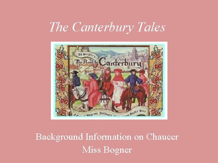 The Canterbury Tales Background Information on Chaucer Miss Bogner 