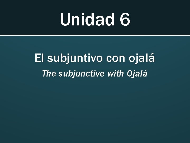 Unidad 6 El subjuntivo con ojalá The subjunctive with Ojalá 