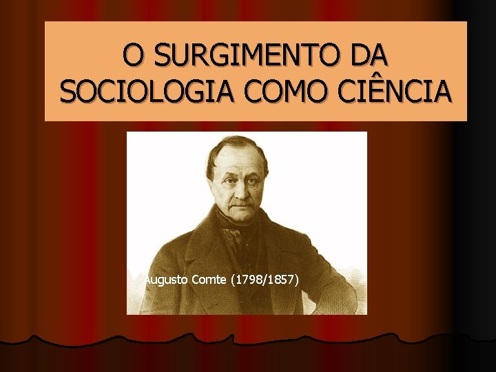 O SURGIMENTO DA SOCIOLOGIA COMO CIÊNCIA Augusto Comte (1798/1857) 