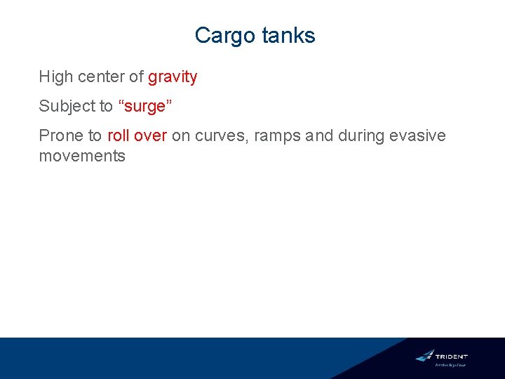 Cargo tanks High center of gravity Subject to “surge” Prone to roll over on