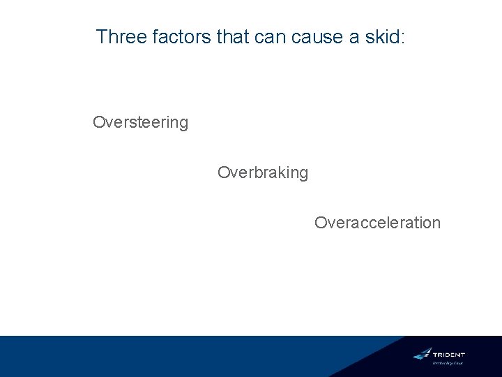 Three factors that can cause a skid: Oversteering Overbraking Overacceleration 