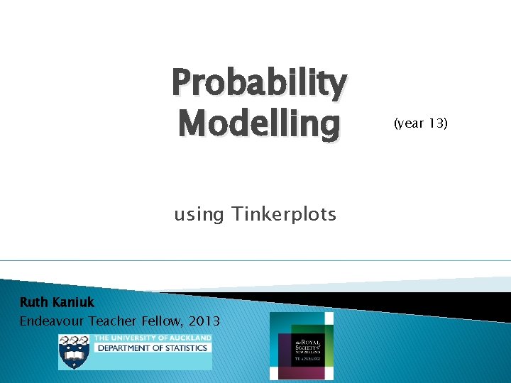 Probability Modelling using Tinkerplots Ruth Kaniuk Endeavour Teacher Fellow, 2013 (year 13) 