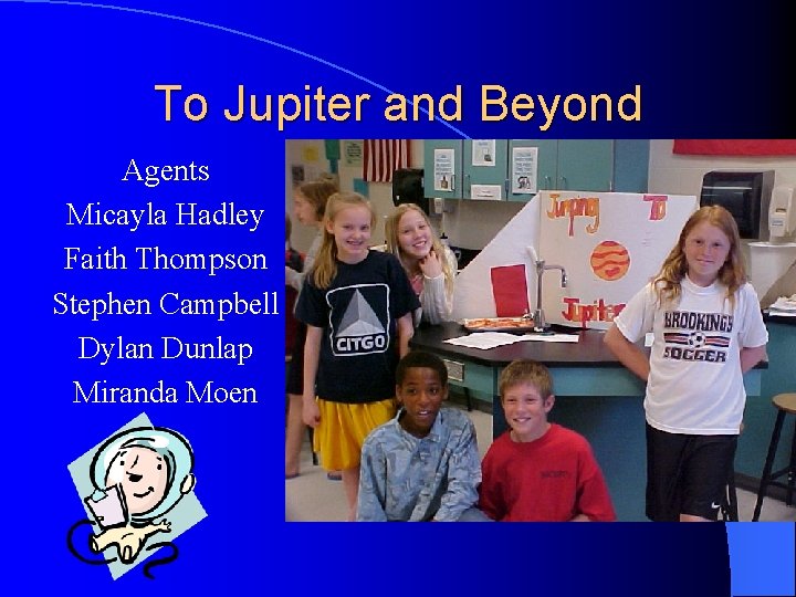 To Jupiter and Beyond Agents Micayla Hadley Faith Thompson Stephen Campbell Dylan Dunlap Miranda