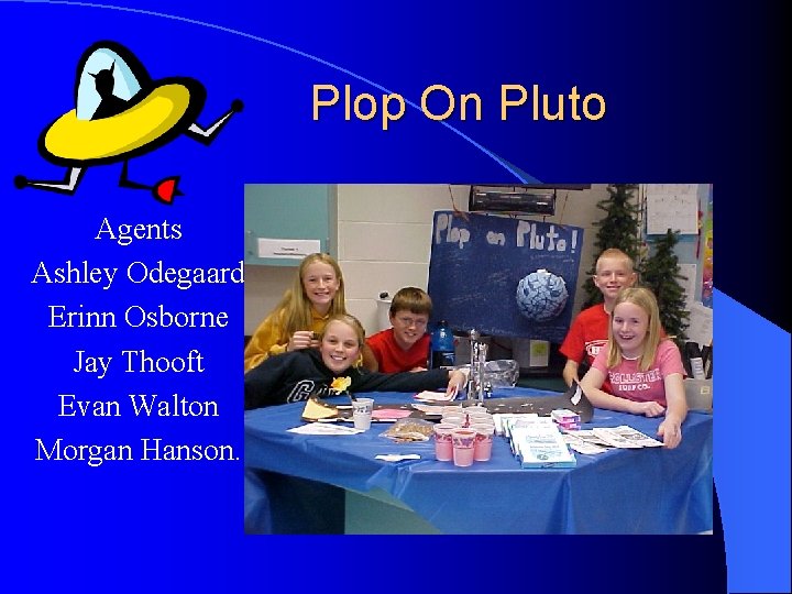 Plop On Pluto Agents Ashley Odegaard Erinn Osborne Jay Thooft Evan Walton Morgan Hanson.