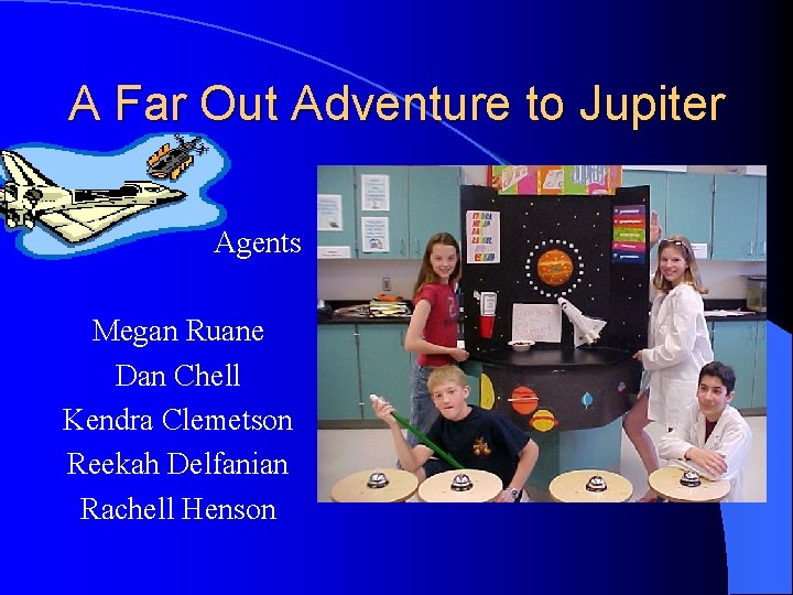 A Far Out Adventure to Jupiter Agents Megan Ruane Dan Chell Kendra Clemetson Reekah