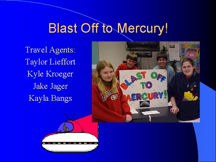 Blast Off to Mercury! Travel Agents: Taylor Lieffort Kyle Kroeger Jake Jager Kayla Bangs