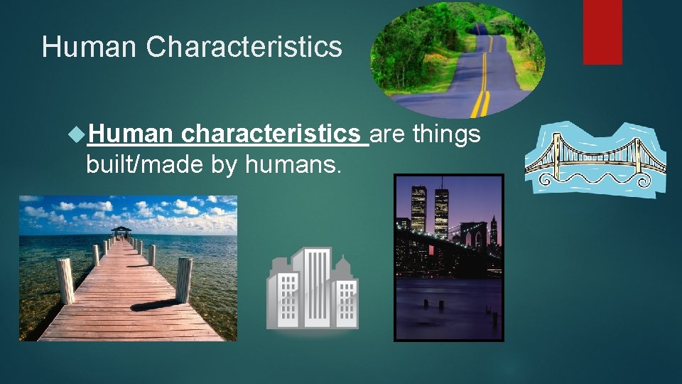 Human Characteristics Human characteristics are things built/made by humans. 