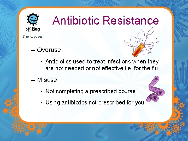 Antibiotic Resistance The Causes – Overuse • Antibiotics used to treat infections when they
