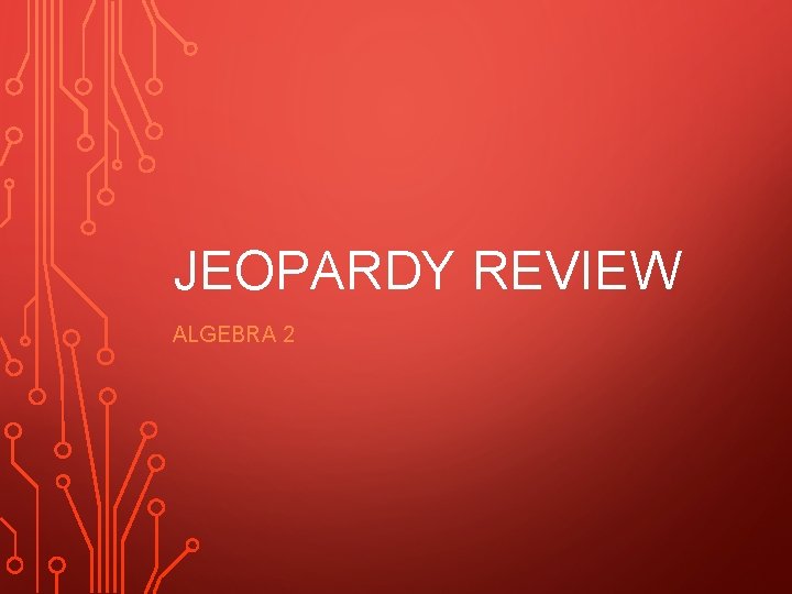 JEOPARDY REVIEW ALGEBRA 2 