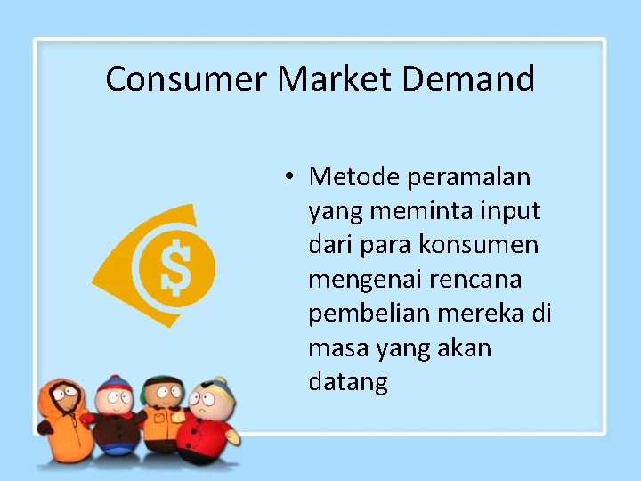 Consumer Market Demand • Metode peramalan yang meminta input dari para konsumen mengenai rencana