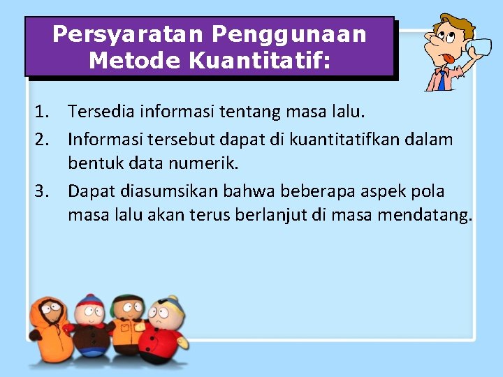 Persyaratan Penggunaan Metode Kuantitatif: 1. Tersedia informasi tentang masa lalu. 2. Informasi tersebut dapat