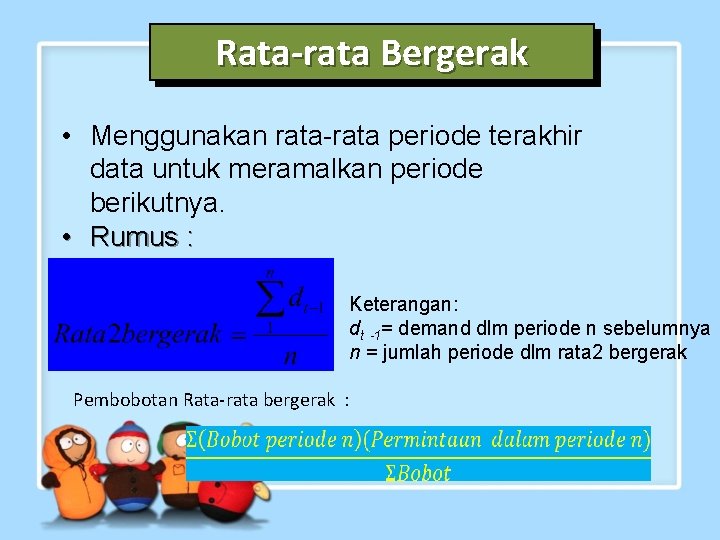 Rata-rata Bergerak • Menggunakan rata-rata periode terakhir data untuk meramalkan periode berikutnya. • Rumus