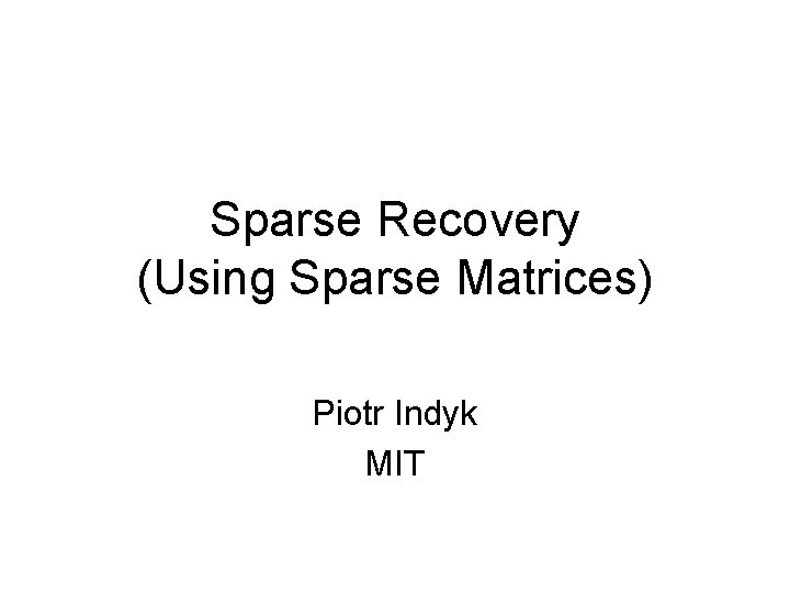 Sparse Recovery (Using Sparse Matrices) Piotr Indyk MIT 