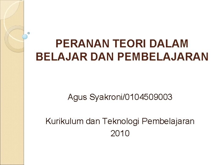 PERANAN TEORI DALAM BELAJAR DAN PEMBELAJARAN Agus Syakroni/0104509003 Kurikulum dan Teknologi Pembelajaran 2010 