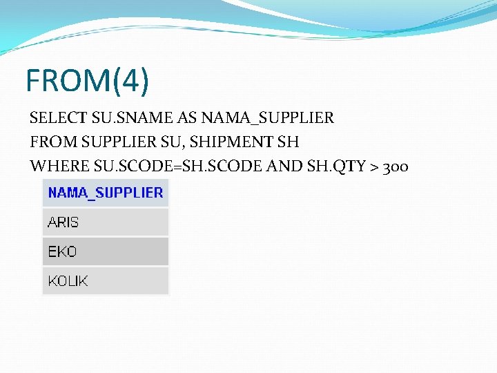 FROM(4) SELECT SU. SNAME AS NAMA_SUPPLIER FROM SUPPLIER SU, SHIPMENT SH WHERE SU. SCODE=SH.