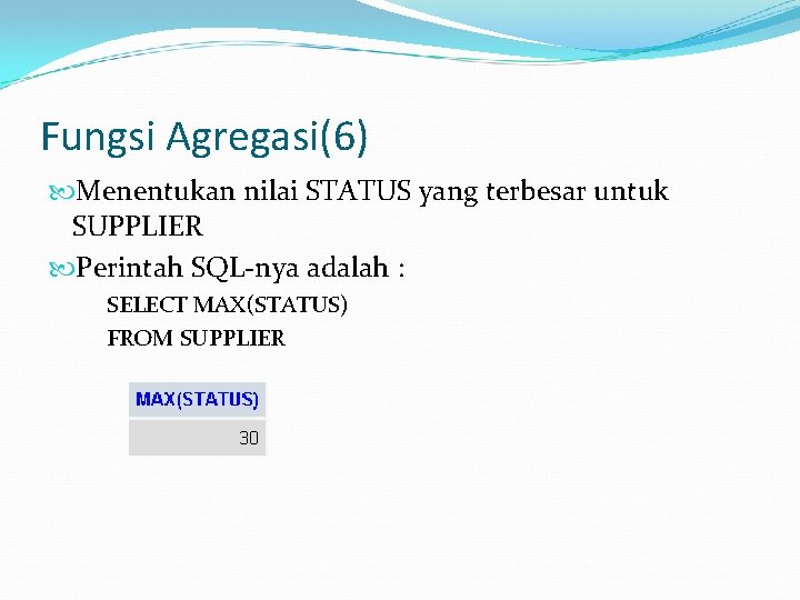 Fungsi Agregasi(6) Menentukan nilai STATUS yang terbesar untuk SUPPLIER Perintah SQL-nya adalah : SELECT