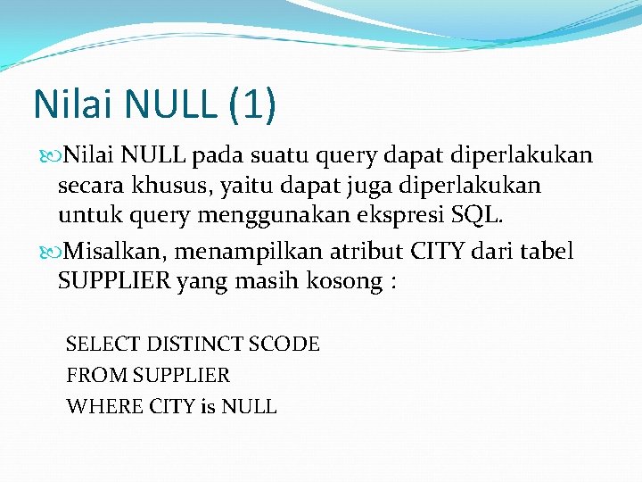 Nilai NULL (1) Nilai NULL pada suatu query dapat diperlakukan secara khusus, yaitu dapat