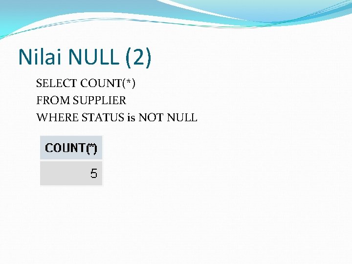 Nilai NULL (2) SELECT COUNT(*) FROM SUPPLIER WHERE STATUS is NOT NULL 