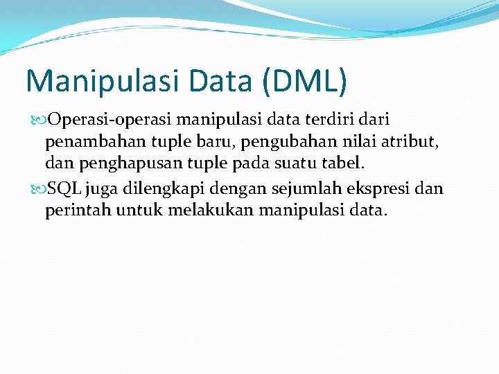 Manipulasi Data (DML) Operasi-operasi manipulasi data terdiri dari penambahan tuple baru, pengubahan nilai atribut,