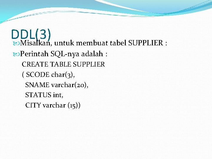 DDL(3) Misalkan, untuk membuat tabel SUPPLIER : Perintah SQL-nya adalah : CREATE TABLE SUPPLIER