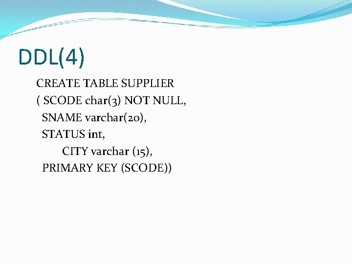 DDL(4) CREATE TABLE SUPPLIER ( SCODE char(3) NOT NULL, SNAME varchar(20), STATUS int, CITY