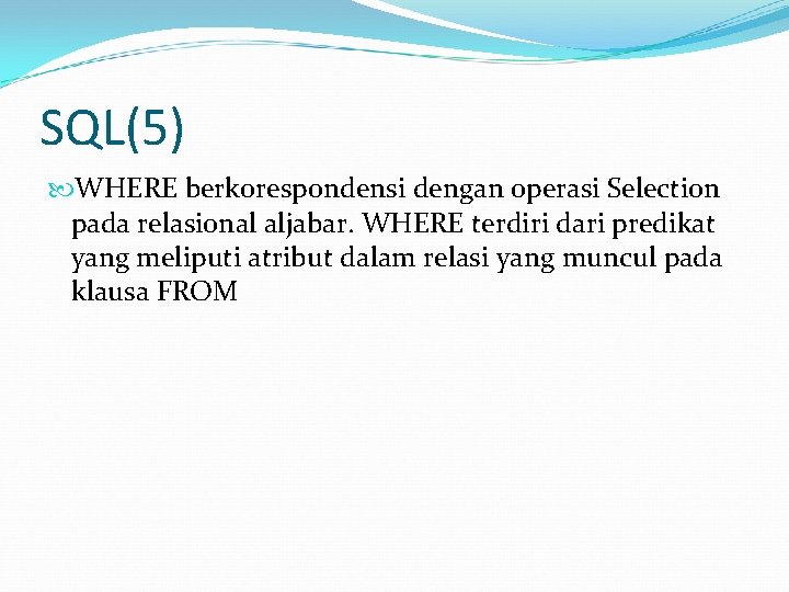 SQL(5) WHERE berkorespondensi dengan operasi Selection pada relasional aljabar. WHERE terdiri dari predikat yang