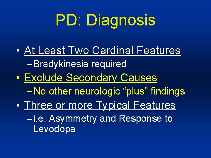 PD: Diagnosis • At Least Two Cardinal Features – Bradykinesia required • Exclude Secondary