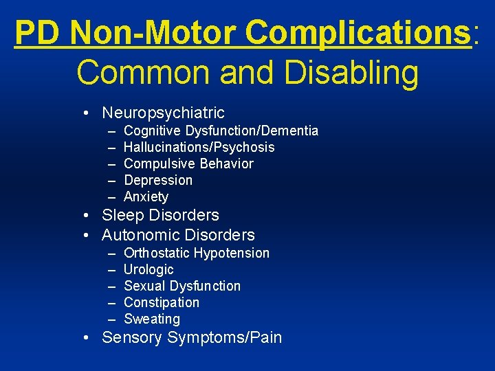 PD Non-Motor Complications: Common and Disabling • Neuropsychiatric – – – Cognitive Dysfunction/Dementia Hallucinations/Psychosis
