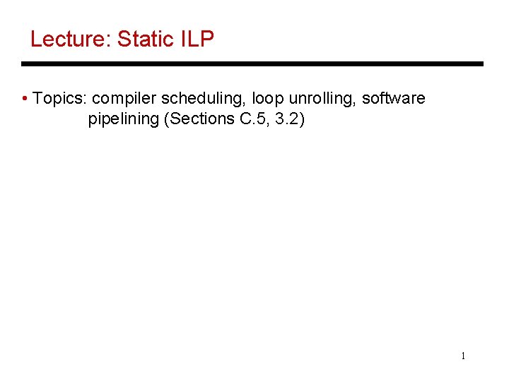 Lecture: Static ILP • Topics: compiler scheduling, loop unrolling, software pipelining (Sections C. 5,