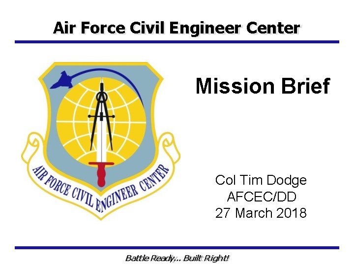 Air Force Civil Engineer Center Mission Brief Col Tim Dodge AFCEC/DD 27 March 2018