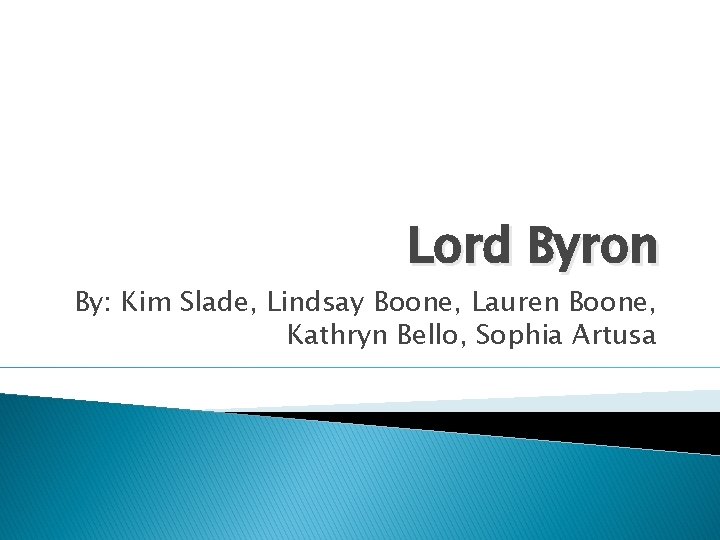 Lord Byron By: Kim Slade, Lindsay Boone, Lauren Boone, Kathryn Bello, Sophia Artusa 