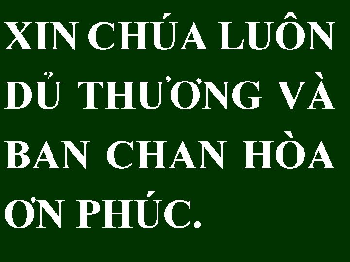 XIN CHÚA LUÔN DỦ THƯƠNG VÀ BAN CHAN HÒA ƠN PHÚC. 