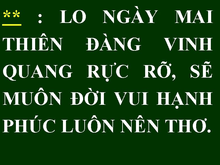 ** : LO NGÀY MAI THIÊN ĐÀNG VINH QUANG RỰC RỠ, SẼ MUÔN ĐỜI