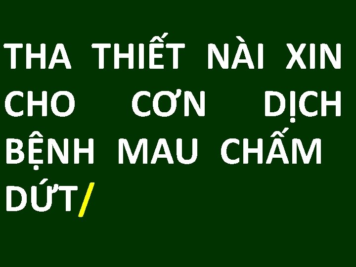 THA THIẾT NÀI XIN CHO CƠN DỊCH BỆNH MAU CHẤM DỨT/ 