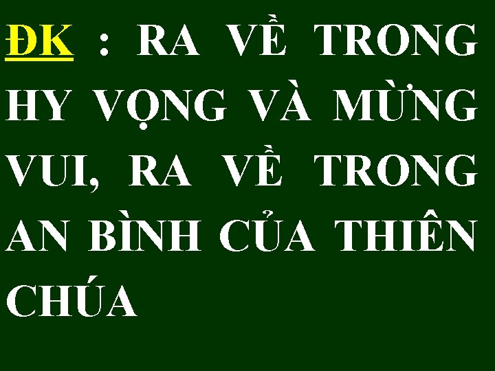 ĐK : RA VỀ TRONG HY VỌNG VÀ MỪNG VUI, RA VỀ TRONG AN