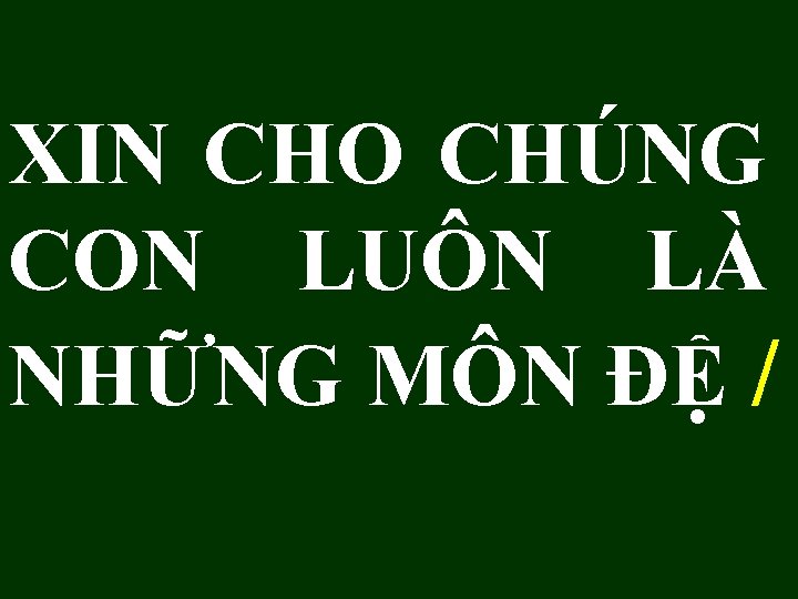 XIN CHO CHÚNG CON LUÔN LÀ NHỮNG MÔN ĐỆ / 