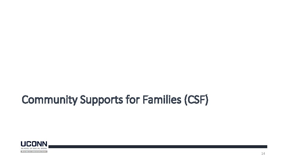 Community Supports for Families (CSF) 14 Community Supports for Families (CSF) 14