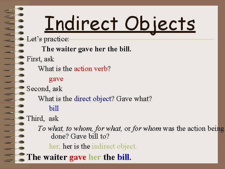 Indirect Objects Let’s practice: The waiter gave her the bill. First, ask What is
