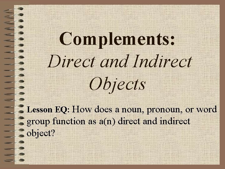 Complements: Direct and Indirect Objects Lesson EQ: How does a noun, pronoun, or word