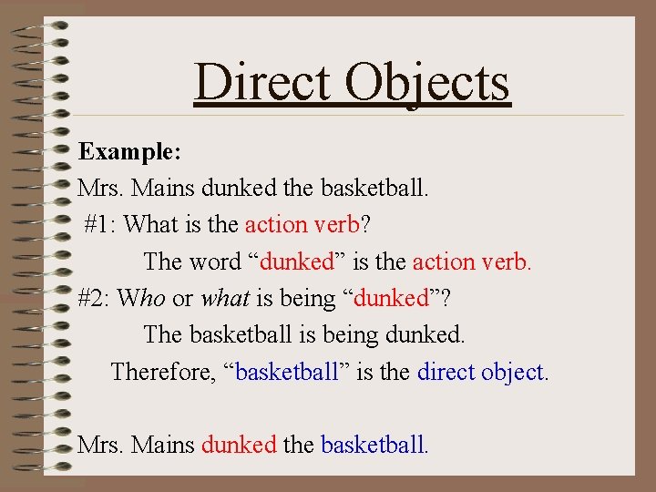 Direct Objects Example: Mrs. Mains dunked the basketball. #1: What is the action verb?