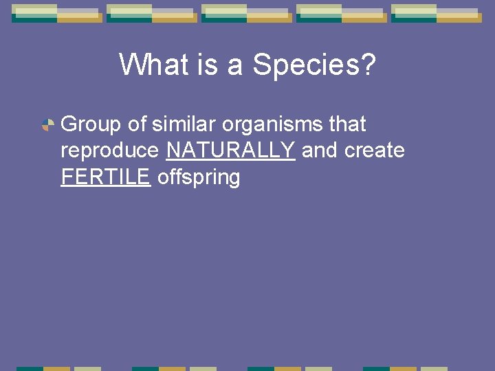 What is a Species? Group of similar organisms that reproduce NATURALLY and create FERTILE What is a Species? Group of similar organisms that reproduce NATURALLY and create FERTILE