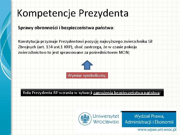 Kompetencje Prezydenta Sprawy obronności i bezpieczeństwa państwa: Konstytucja przyznaje Prezydentowi pozycję najwyższego zwierzchnika Sił Kompetencje Prezydenta Sprawy obronności i bezpieczeństwa państwa: Konstytucja przyznaje Prezydentowi pozycję najwyższego zwierzchnika Sił