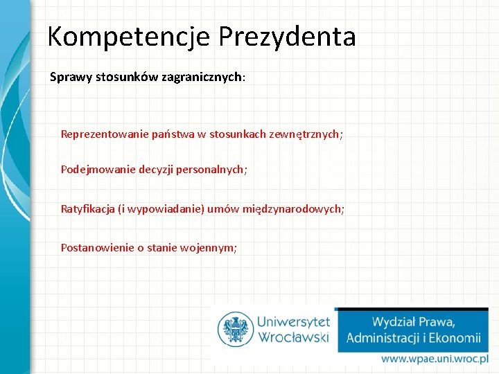 Kompetencje Prezydenta Sprawy stosunków zagranicznych: Reprezentowanie państwa w stosunkach zewnętrznych; Podejmowanie decyzji personalnych; Ratyfikacja Kompetencje Prezydenta Sprawy stosunków zagranicznych: Reprezentowanie państwa w stosunkach zewnętrznych; Podejmowanie decyzji personalnych; Ratyfikacja