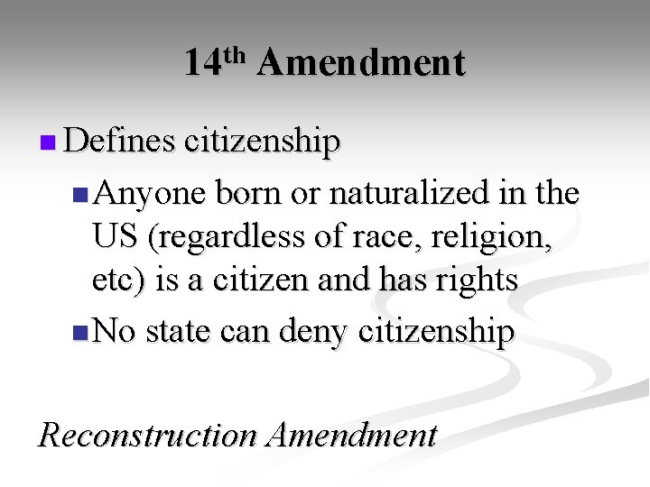 14 th Amendment n Defines citizenship n Anyone born or naturalized in the US