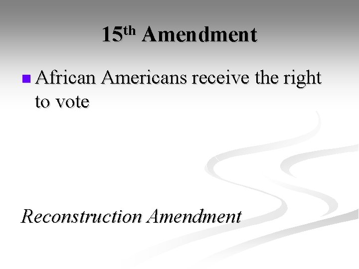 15 th Amendment n African Americans receive the right to vote Reconstruction Amendment 